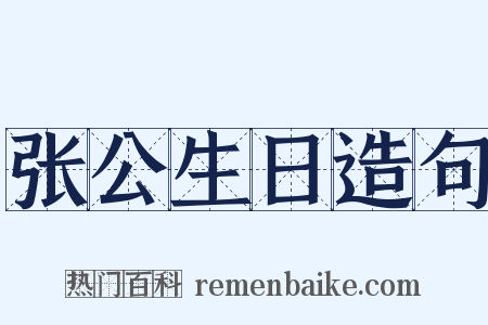 张公生日造句是什么意思的图片
